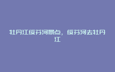 牡丹江绥芬河景点，绥芬河去牡丹江