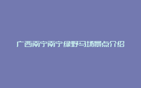 广西南宁南宁绿野马场景点介绍