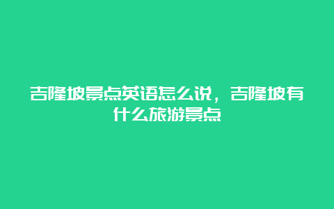 吉隆坡景点英语怎么说，吉隆坡有什么旅游景点