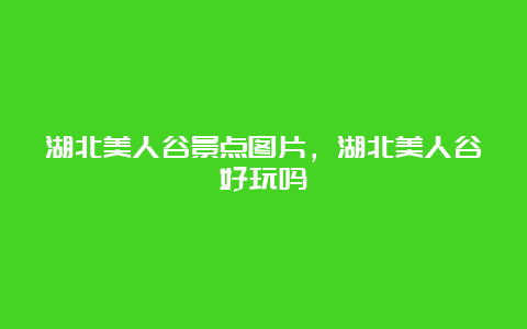 湖北美人谷景点图片，湖北美人谷好玩吗