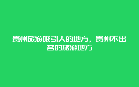 贵州旅游吸引人的地方，贵州不出名的旅游地方