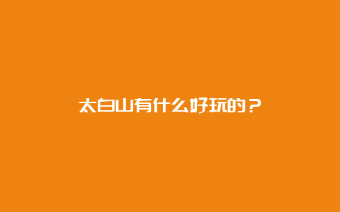 太白山有什么好玩的？