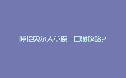 呼伦贝尔大草原一日游攻略?