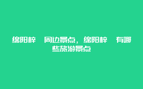 绵阳梓潼周边景点，绵阳梓潼有哪些旅游景点