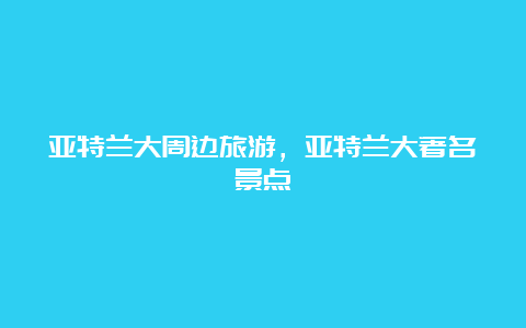 亚特兰大周边旅游，亚特兰大著名景点