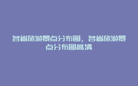 各省旅游景点分布图，各省旅游景点分布图高清