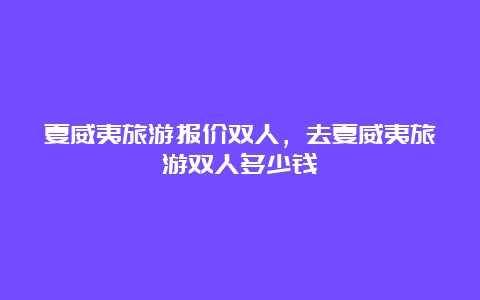 夏威夷旅游报价双人，去夏威夷旅游双人多少钱