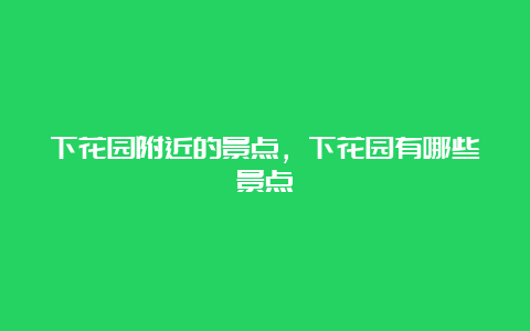 下花园附近的景点，下花园有哪些景点