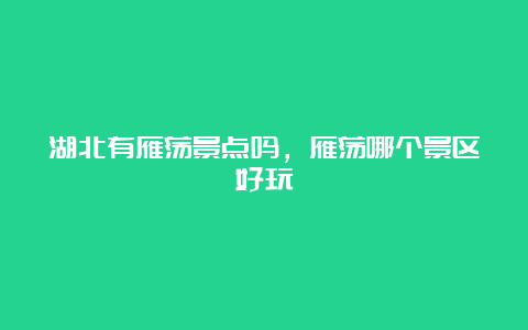 湖北有雁荡景点吗，雁荡哪个景区好玩