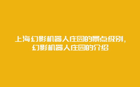 上海幻影机器人庄园的景点级别，幻影机器人庄园的介绍