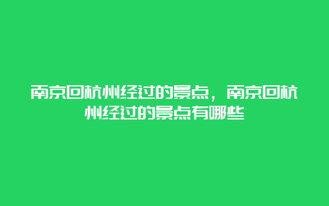 南京回杭州经过的景点，南京回杭州经过的景点有哪些