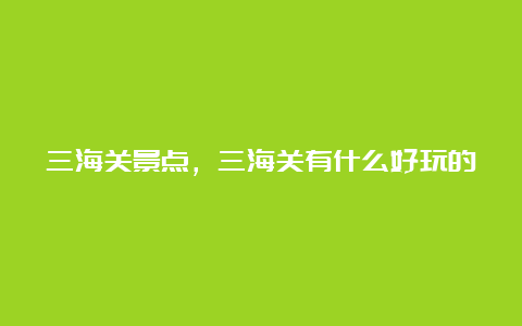 三海关景点，三海关有什么好玩的