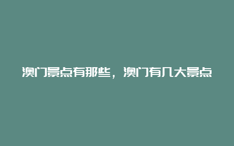 澳门景点有那些，澳门有几大景点