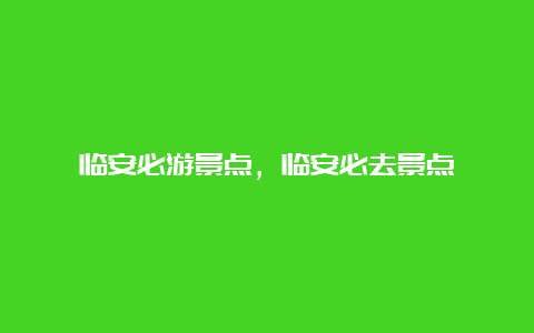 临安必游景点，临安必去景点