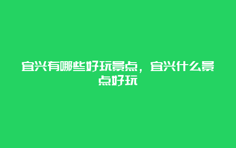 宜兴有哪些好玩景点，宜兴什么景点好玩