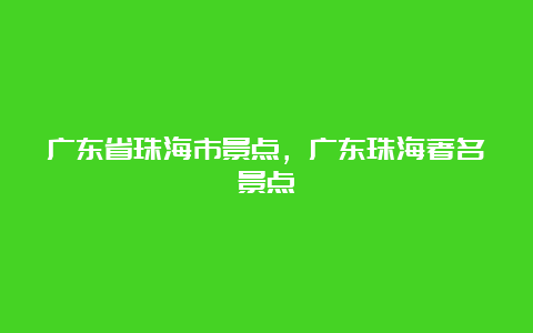 广东省珠海市景点，广东珠海著名景点