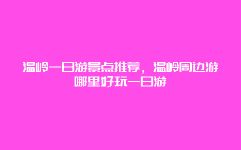 温岭一日游景点推荐，温岭周边游哪里好玩一日游