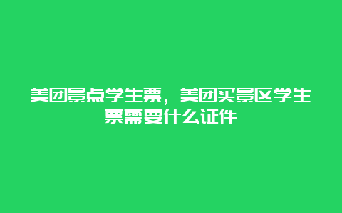 美团景点学生票，美团买景区学生票需要什么证件