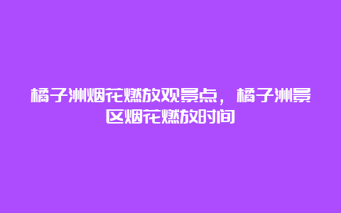 橘子洲烟花燃放观景点，橘子洲景区烟花燃放时间