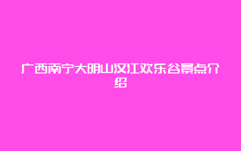 广西南宁大明山汉江欢乐谷景点介绍