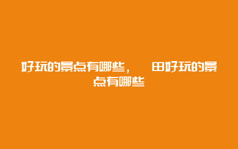 好玩的景点有哪些，莆田好玩的景点有哪些