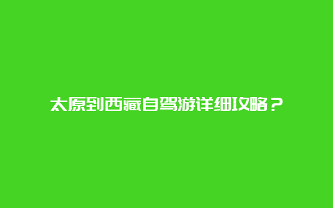 太原到西藏自驾游详细攻略？