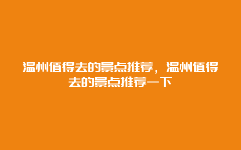 温州值得去的景点推荐，温州值得去的景点推荐一下