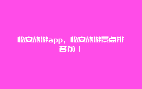 临安旅游app，临安旅游景点排名前十