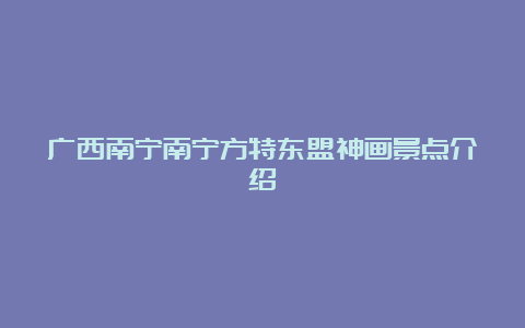 广西南宁南宁方特东盟神画景点介绍