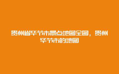 贵州省毕节市景点地图全图，贵州毕节市的地图