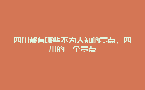 四川都有哪些不为人知的景点，四川的一个景点