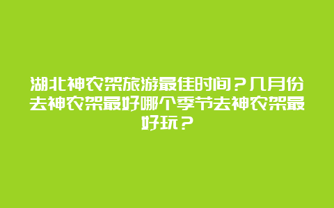 湖北神农架旅游最佳时间？几月份去神农架最好哪个季节去神农架最好玩？