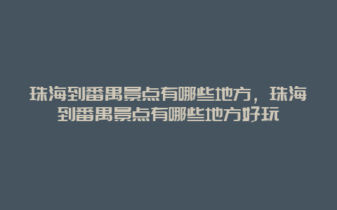 珠海到番禺景点有哪些地方，珠海到番禺景点有哪些地方好玩