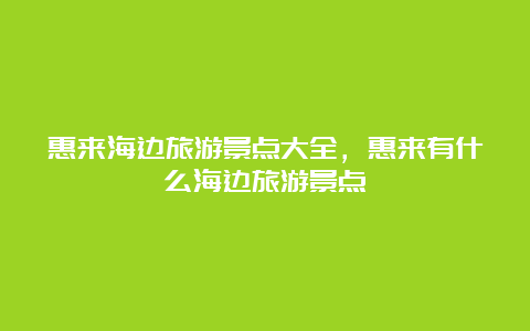 惠来海边旅游景点大全，惠来有什么海边旅游景点