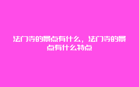 法门寺的景点有什么，法门寺的景点有什么特点