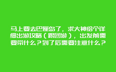 马上要去巴厘岛了，求大神给个详细出游攻略（跟团游），出发前需要带什么？到了后需要注意什么？