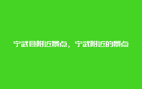 宁武县附近景点，宁武附近的景点