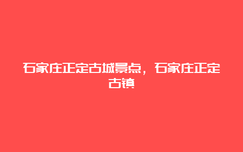 石家庄正定古城景点，石家庄正定古镇