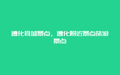 遵化县城景点，遵化附近景点旅游景点