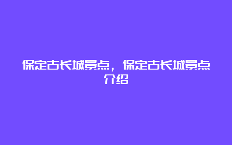 保定古长城景点，保定古长城景点介绍