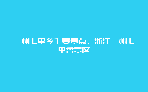 衢州七里乡主要景点，浙江衢州七里香景区