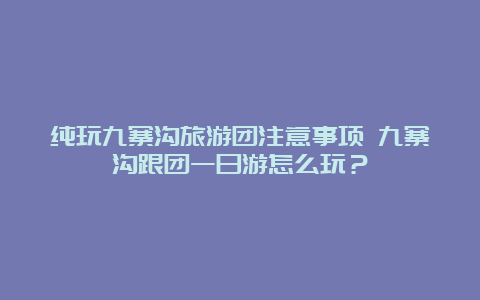 纯玩九寨沟旅游团注意事项 九寨沟跟团一日游怎么玩？