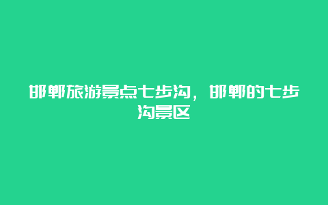 邯郸旅游景点七步沟，邯郸的七步沟景区