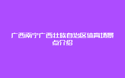 广西南宁广西壮族自治区体育场景点介绍