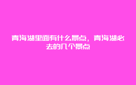 青海湖里面有什么景点，青海湖必去的几个景点