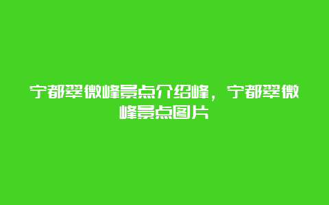 宁都翠微峰景点介绍峰，宁都翠微峰景点图片