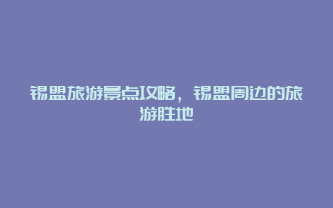 锡盟旅游景点攻略，锡盟周边的旅游胜地