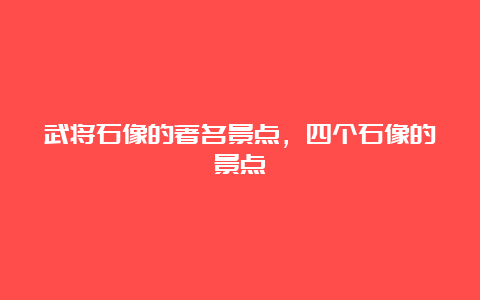 武将石像的著名景点，四个石像的景点