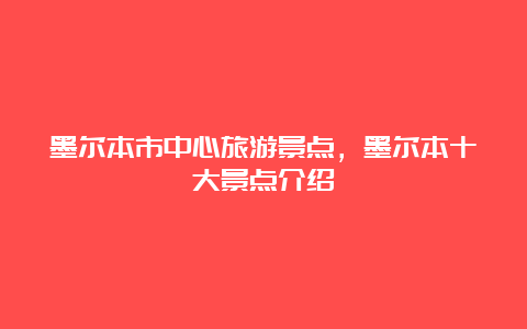 墨尔本市中心旅游景点，墨尔本十大景点介绍