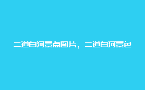 二道白河景点图片，二道白河景色